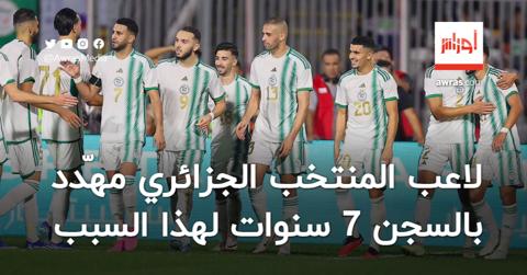 لاعب المنتخب الجزائري مهّدد بالسجن 7 سنوات لهذا