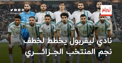 نادي ليفربول يخطط لخطف نجم المنتخب الجزائري