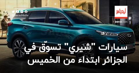 سيارات “شيري” تسوّق في الجزائر ابتداء من الخميس
