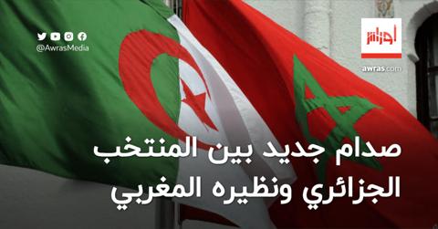 صدام جديد بين المنتخب الجزائري ونظيره المغربي