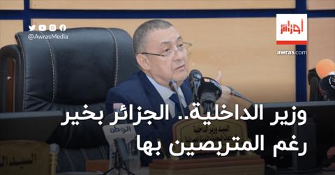 وزير الداخلية يؤكد أن “الجزائر بخير رغم