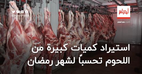 استيراد كميات كبيرة من اللحوم تحسبًا لشهر رمضان