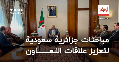 مباحثات جزائرية سعودية لتعزيز علاقات التعاون