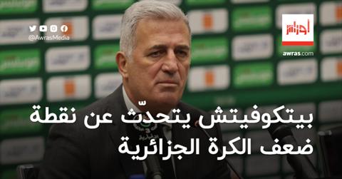 بيتكوفيتش يتحدّث عن نقطة ضعف الكرة الجزائرية