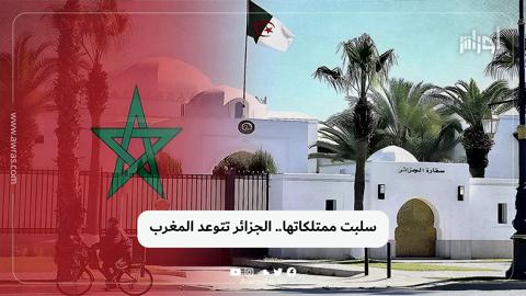 سلبت ممتلكاتها.. الجزائر تتوعد المغرب