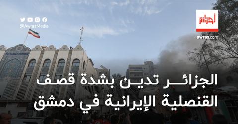 الجزائر تدين بشدة قصف القنصلية الإيرانية في دمشق