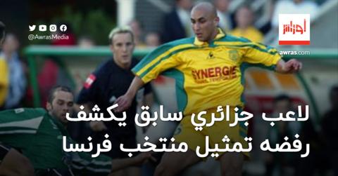 لاعب جزائري سابق يكشف رفضه تمثيل المنتخب الفرنسي