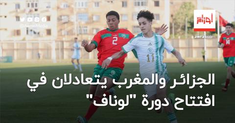 الجزائر والمغرب يتعادلان في افتتاح دورة اتحاد