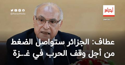 عطاف: الجزائر ستواصل الضغط من أجل وقف الحرب في