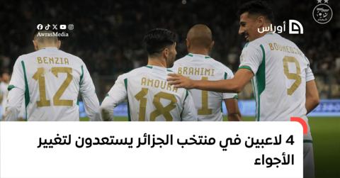 4 لاعبين في منتخب الجزائر يستعدون لتغيير الأجواء