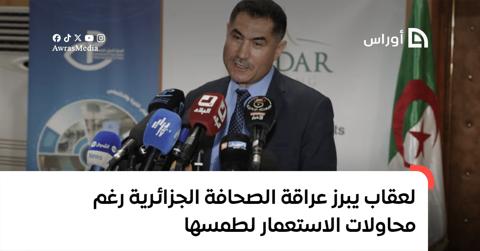 لعقاب يبرز عراقة الصحافة الجزائرية رغم محاولات