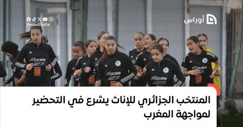 المنتخب الجزائري للإناث يشرع في التحضير لمواجهة