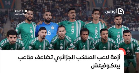 أزمة لاعب المنتخب الجزائري تضاعف متاعب بيتكوفيتش