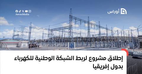 إطلاق مشروع لربط الشبكة الوطنية للكهرباء بدول