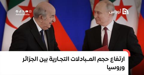 ارتفاع حجم المبادلات التجارية بين الجزائر وروسيا