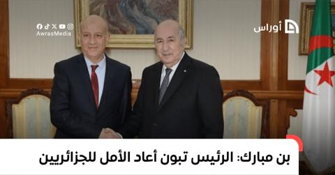 بن مبارك: الرئيس تبون أعاد الأمل للجزائريين