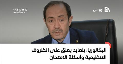 امتحان البكالوريا: بلعابد يعلق على الظروف