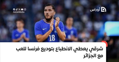 شرقي يعطي الانطباع بتوديع منتخب فرنسا للعب مع