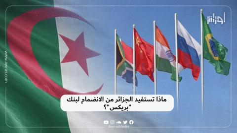 ماذا تستفيد الجزائر من الانضمام لبنك “بريكس”؟