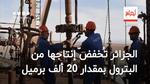 الجزائر تُخفضّ إنتاجها من البترول بمقدار 20 ألف