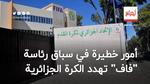 أمور خطيرة في سباق رئاسة “فاف” تهدد سمعة الكرة