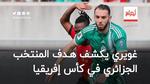 غويري يكشف أهداف المنتخب الجزائري في كأس إفريقيا