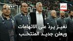 نغيز يردّ على الاتهامات ويعلن جديد المنتخب