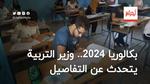 بكالوريا 2024.. وزير التربية يتحدث عن التفاصيل