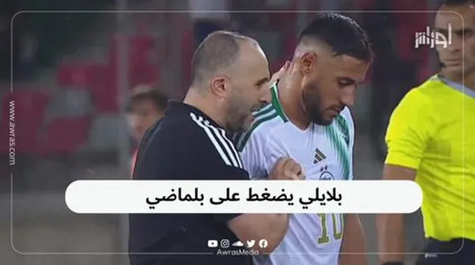 بلايلي يضغط على بلماضي