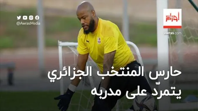 حارس المنتخب الجزائري يتمرّد على مدربه