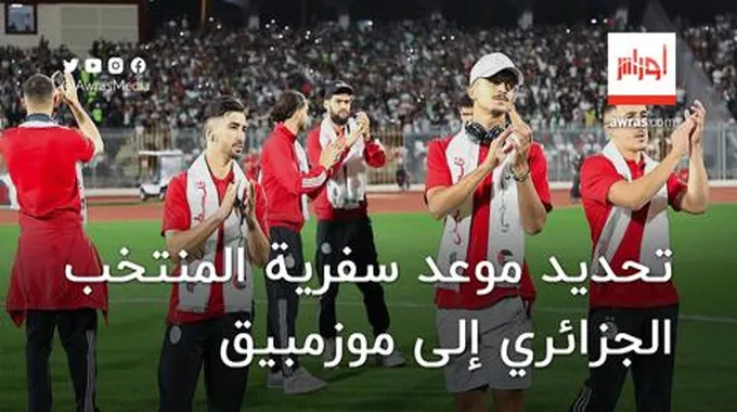 تحديد موعد سفرية المنتخب الجزائري إلى موزمبيق