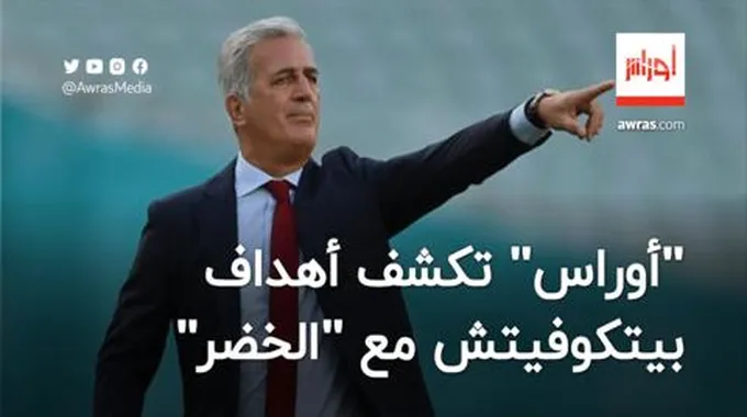 “أوراس” تكشف أهداف المدرب بيتكوفيتش مع المنتخب