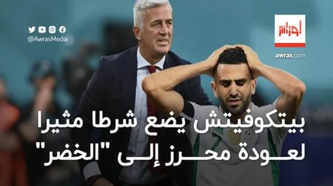 بيتكوفيتش يضع شرطا مثيرا لعودة محرز إلى المنتخب