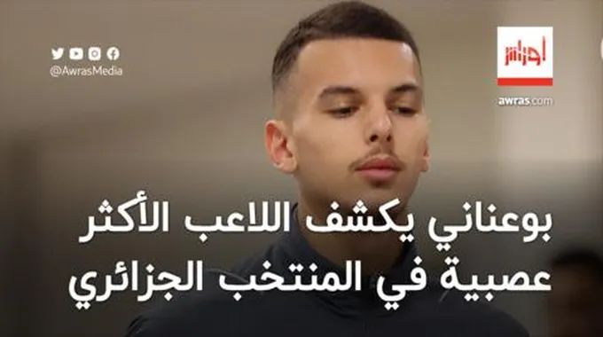 بوعناني يكشف اللاعب الأكثر عصبية في المنتخب