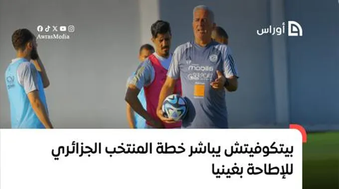 بيتكوفيتش يباشر خطة المنتخب الجزائري للإطاحة