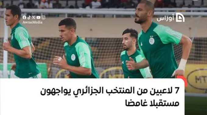 7 لاعبين من المنتخب الجزائري يواجهون مستقبلا